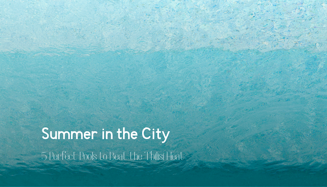 Summer in the City: 5 Perfect Pools to Beat the Tbilisi Heat
